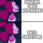 WHo is she? Answer in comments | ONE TIME, I WAS HER FRIENDS; UNTIL SHE LEFT ME | image tagged in spinel | made w/ Imgflip meme maker