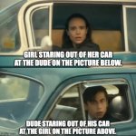 staring | GIRL STARING OUT OF HER CAR AT THE DUDE ON THE PICTURE BELOW. DUDE STARING OUT OF HIS CAR AT THE GIRL ON THE PICTURE ABOVE. | image tagged in vanya and five car staredown | made w/ Imgflip meme maker