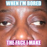 squint | WHEN I'M BORED; THE FACE I MAKE | image tagged in squint | made w/ Imgflip meme maker