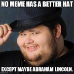 Fedora-guy | NO MEME HAS A BETTER HAT; EXCEPT MAYBE ABRAHAM LINCOLN. | image tagged in fedora-guy | made w/ Imgflip meme maker