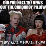 Daily Bad Dad Joke | DID YOU HEAT THE NEWS ABOUT THE CORDUROY PILLOWS? THEY MADE HEADLINES. | image tagged in mugato | made w/ Imgflip meme maker