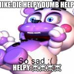 Helpy So Sad | MIKE:DIE HELPY DUMB HELPY; HELPY:☠️☠️☠️☠️ | image tagged in helpy so sad | made w/ Imgflip meme maker