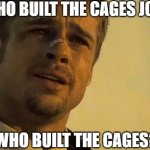 Who built the cages | WHO BUILT THE CAGES JOE? WHO BUILT THE CAGES? | image tagged in brad pitt seven,biden,cages | made w/ Imgflip meme maker