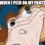 *sock Dipper intensifies* | WHEN I PEED ON MY PANTS; ME : | image tagged in sock dipper intensifies | made w/ Imgflip meme maker