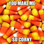 Candy Corn | YOU MAKE ME; SO CORNY | image tagged in candy corn | made w/ Imgflip meme maker