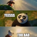 Shifu | DO YOU WANT TO LEARN KUNGFU; YEESSS; TOO BAD | image tagged in shifu | made w/ Imgflip meme maker