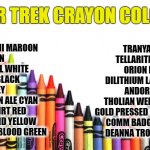 Star Trek Crayon Box Colors | STAR TREK CRAYON COLORS; TRANYA ORANGE
TELLARITE BROWN
ORION EMERALD
DILITHIUM LAVENDER
ANDORIAN BLUE
THOLIAN WEB MANGO
GOLD PRESSED LATINUM
COMM BADGE SILVER
DEANNA TROI PURPLE; KOBYASHI MAROON
PINK SKIN
KETRACEL WHITE
ARMUS BLACK
EARL GREY
ROMULAN ALE CYAN
DEAD SHIRT RED
COMMAND YELLOW
VULCAN BLOOD GREEN; SSHEPARD2020 | image tagged in crayons,star trek,colors,crayon box | made w/ Imgflip meme maker