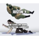 The dude is everywhere man | JUSTIN. Y; ME SCROLLING DOWN THE YOUTUBE COMMENTS | image tagged in soldier jumping on girl,memes,meme | made w/ Imgflip meme maker