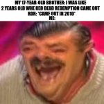 Laughing mexican | MY 17-YEAR-OLD BROTHER: I WAS LIKE 2 YEARS OLD WHE RED DEAD REDEMPTION CAME OUT; RDR: *CAME 0UT IN 2010*; ME: | image tagged in laughing mexican | made w/ Imgflip meme maker