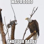 Squirrel and eagle | YOUR MOMMA WAS A DODO; AND YOUR DADDY WAS A TURKEY! | image tagged in squirrel and eagle | made w/ Imgflip meme maker