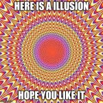 ILLUSION | HERE IS A ILLUSION; HOPE YOU LIKE IT | image tagged in illusion,fun | made w/ Imgflip meme maker