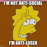 Nobody likes losers | I'M NOT ANTI-SOCIAL; I'M ANTI-LOSER | image tagged in lisa loser 2,memes,losers | made w/ Imgflip meme maker