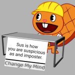 Handy (Change My Mind) (HTF Meme) | Sus is how you are suspicious as and imposter. | image tagged in handy change my mind htf meme,memes,change my mind,among us,sus,there is 1 imposter among us | made w/ Imgflip meme maker