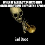 Sad Doot | WHEN IT ALREADY 24 DAYS INTO SPOOKTOBER AND YOUVE ONLY SEEN 1 SPOOKY MEME | image tagged in sad doot | made w/ Imgflip meme maker