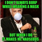I dont always wear a mask | I DON’T ALWAYS BURP WHILE WEARING A MASK; BUT WHEN I DO IT MAKES ME NAUSEOUS | image tagged in i dont always wear a mask | made w/ Imgflip meme maker