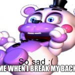 Helpy So Sad | ME WHEN I BREAK MY BACK | image tagged in helpy so sad | made w/ Imgflip meme maker