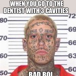 The dentist suks | WHEN YOU GO TO THE DENTIST WITH 3 CAVITIES; BAD BOI | image tagged in tattoo guy | made w/ Imgflip meme maker