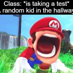 It literally happens every time (before quarantine) | Class: *is taking a test*
A random kid in the hallway: | image tagged in mario screaming,memes,mario | made w/ Imgflip meme maker