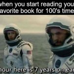 ever had this experince? congratulations:) | when you start reading your favorite book for 100's time: | image tagged in 1 hour here is 7 years on earth,book,books,memes,fun | made w/ Imgflip meme maker