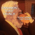 Cinn of The Flesh | CINNAMON TOAST CRUNCH; OTHER CINNAMON TOAST CRUNCH | image tagged in eldritch dennis prager,memes,what the cinnamon toast f is this,cannibalism,yay | made w/ Imgflip meme maker
