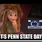 It’s Penn State Day | IT’S PENN STATE DAY! | image tagged in frozen anna its coronation day | made w/ Imgflip meme maker