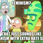 Change my mind | FEMINISM? THAT JUST SOUNDS LIKE HUMANISM WITH EXTRA HATE SPEECH | image tagged in rick and morty-extra steps | made w/ Imgflip meme maker