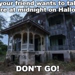 Haunted House | If your friend wants to take you here at midnight on Halloween, DON'T GO! | image tagged in haunted house | made w/ Imgflip meme maker