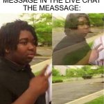Dissappearing black guy | ME: WRITES A MESSAGE IN THE LIVE CHAT
THE MEASSAGE: | image tagged in dissappearing black guy | made w/ Imgflip meme maker