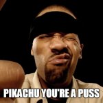 redman | PIKACHU YOU'RE A PUSS | image tagged in redman | made w/ Imgflip meme maker