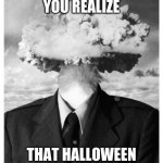 mindblown | THAT MOMENT YOU REALIZE; THAT HALLOWEEN IS IN EXACTLY ONE WEEK | image tagged in mindblown | made w/ Imgflip meme maker