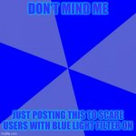 Blank Blue Background | DON'T MIND ME; JUST POSTING THIS TO SCARE USERS WITH BLUE LIGHT FILTER ON | image tagged in memes,blank blue background,funny,blue light filter,stop reading the tags,never gonna give you up | made w/ Imgflip meme maker
