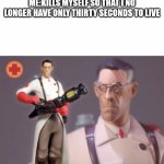 Don't do this | DOCTOR: YOU HAVE THIRTY SECONDS TO LIVE
ME:KILLS MYSELF SO THAT I NO LONGER HAVE ONLY THIRTY SECONDS TO LIVE | image tagged in the medic tf2 | made w/ Imgflip meme maker