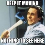 Keep it moving | KEEP IT MOVING; NOTHING TO SEE HERE | image tagged in axe guy meme | made w/ Imgflip meme maker