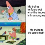 Pink seems sus | Me trying to figure out who the imposter is in among us; Me trying to do basic math | image tagged in scientist patrick,among us,dank memes,memes | made w/ Imgflip meme maker