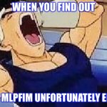 Vegeta screaming | WHEN YOU FIND OUT; THAT MLPFIM UNFORTUNATELY ENDED | image tagged in mylittlepony,dragon ball z,dragon ball,dragon ball gt,dragon ball super,vegeta | made w/ Imgflip meme maker