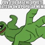 Random idea that popped into my head | POV: YOU ARE THE UPVOTE BUTTON ON A POPULAR MEME | image tagged in pepe punch | made w/ Imgflip meme maker