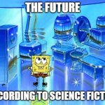 Clean Spongebob | THE FUTURE; ACCORDING TO SCIENCE FICTION | image tagged in clean spongebob | made w/ Imgflip meme maker