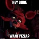FNAF | HEY DUDE; WANT PIZZA? | image tagged in fnaf | made w/ Imgflip meme maker
