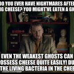 Vincent Dooley - Extra Ordinary | DO YOU EVER HAVE NIGHTMARES AFTER EATING CHEESE? YOU MIGHT'VE EATEN A GHOST. EVEN THE WEAKEST GHOSTS CAN POSSESS CHEESE QUITE EASILY! DUE TO THE LIVING BACTERIA IN THE CHEESE. | image tagged in vincent dooley - extra ordinary | made w/ Imgflip meme maker