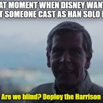 Chewie, We are home | THAT MOMENT WHEN DISNEY WANT'S TO GET SOMEONE CAST AS HAN SOLO IN TFA; Are we blind? Deploy the Harrison | image tagged in are we blind deploy the | made w/ Imgflip meme maker