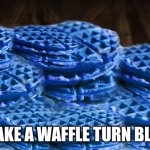 Blue Waffles | MAKE A WAFFLE TURN BLUE | image tagged in blue waffles | made w/ Imgflip meme maker