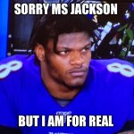 Lamar Jackson | SORRY MS JACKSON; BUT I AM FOR REAL | image tagged in lamar jackson | made w/ Imgflip meme maker