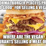 Rebalancing the Universe 1 meme at a time. | IF A NORMAL BURGER PLACE IS PRAISED AS "SOOOO GOOD" FOR SELLING A VEGAN OPTION; WHERE ARE THE VEGAN RESTAURANTS SELLING A MEAT OPTION? | image tagged in burger fries | made w/ Imgflip meme maker