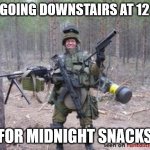 Me getting snacks | ME GOING DOWNSTAIRS AT 12 AM; FOR MIDNIGHT SNACKS | image tagged in soldier | made w/ Imgflip meme maker
