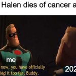 R.I.P Van Halen, you will be missed | Van Halen dies of cancer at 65; me; 2020 | image tagged in and now you have officially gone too far buddy | made w/ Imgflip meme maker