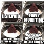Melting gorilla | I HAVE MUCH TIME; LISTEN KID, SO... WHAT DO YOU WANT TO TALK ABOUT? THAT IDIOT FORGOT TO TURN ON THE HEATER | image tagged in melting gorilla | made w/ Imgflip meme maker