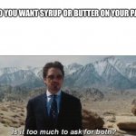 Is it too much to ask for both with textroom | MOM: DO YOU WANT SYRUP OR BUTTER ON YOUR PANCAKE? ME: | image tagged in is it too much to ask for both with textroom,front page | made w/ Imgflip meme maker