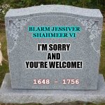 empty gravestone 121212 | BLARM JESSIVER SHAHMEER VI; I'M SORRY
AND
YOU'RE WELCOME! 1648 - 1756 | image tagged in empty gravestone 121212 | made w/ Imgflip meme maker