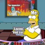 Red sus | Me:; The imposter:; -ChristinaOliveira; Saying ‘’Red sus’’ | image tagged in homer fire high quality,imposter,there is 1 imposter among us,sus,among us,among us blame | made w/ Imgflip meme maker