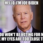 Joe Biden 2020 | HELLO, I'M JOE BIDEN YOU WON'T BE VOTING FOR ME BECAUSE MY EYES ARE TOO CLOSE TOGETHER | image tagged in joe biden 2020 | made w/ Imgflip meme maker